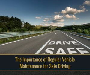 The Importance of Regular Vehicle Maintenance for Safe Driving