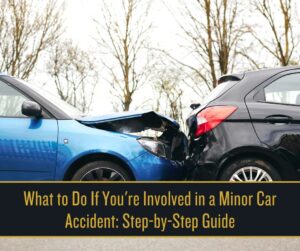 What to Do If You're Involved in a Minor Car Accident_ Step-by-Step Guide